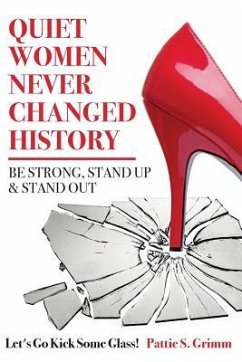 Quiet Women Never Changed History Be Strong, Stand Up and Stand Out: Let's Go Kick Some Glass! - Grimm, Pattie S.