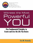 Witness the Most Powerful YOU: Five Fundamental Principles to Create and Live the Life You Desire