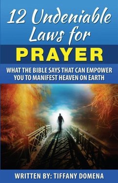 12 Undeniable Laws For Prayer: What The Bible Says That Can Empower You To Manifest Heaven On Earth - Domena, Tiffany