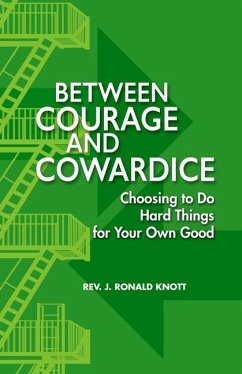 Between Courage and Cowardice: Choosing to Do Hard Things for Your Own Good - Knott, J. R.