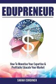Edupreneur: How To Monetise Your Expertise and Profitably Educate Your Market