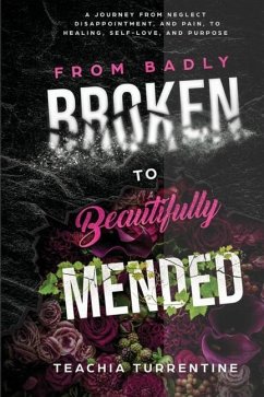 From Badly Broken, to Beautifully Mended - Paperback: A journey from neglect, disappointment, and pain, to healing, self-love, and purpose. - Turrentine, Teachia