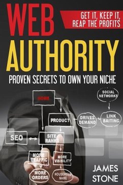 Web Authority, Get it, Keep It, Reap the Profits: Proven Secrets to Own Your Niche - Stone, James