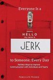 Everyone Is a Jerk to Someone, Every Day: Painless Ways to Improve Communication with Individuals and Teams