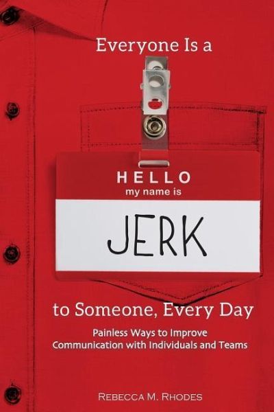 Everyone Is a Jerk to Someone, Every Day: Painless Ways to Improve Communication with Individuals and Teams Everyone Is a Jerk to Someone, Every Day: Painless Ways to Improve Communication with Individuals and Teams