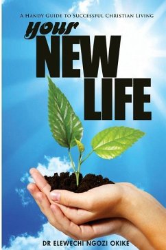 Your New Life: A Handy Guide to Successful Christian Living - Okike, Elewechi Ngozi