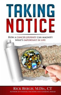 Taking Notice: How a Cancer Journey Helps Magnify What's Important in Life - Bergh, Rick E.