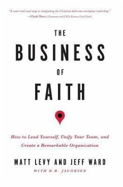The Business of Faith: How to Lead Yourself, Unify Your Team and Create a Remarkable Organization - Ward, Jeff; Jacobsen, D. R.; Levy, Matt