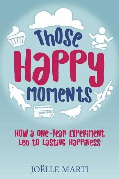 Those Happy Moments: How a One-Year Experiment Led to Lasting Happiness - Marti, Joelle