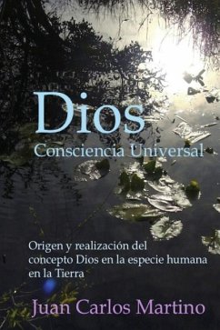 Dios, Consciencia Universal: Origen y realizacion del concepto Dios en la especie humana en la Tierra - Martino, Juan Carlos