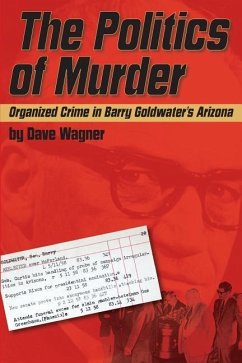 The Politics of Murder: Organized Crime in Barry Goldwater's Arizona - Wagner, Dave