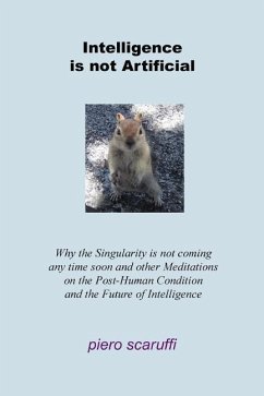 Intelligence is not Artificial: Why the Singularity is not Coming any Time Soon And Other Meditations on the Post-Human Condition and the Future of In - Scaruffi, Piero