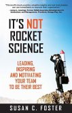 It's Not Rocket Science: Leading, Inspiring and Motivating Your Team to Be Their Best