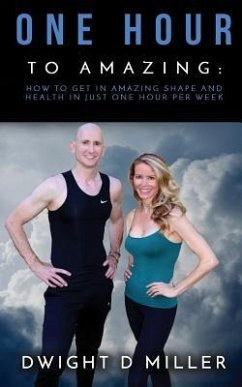 One Hour to Amazing: How to Get in Amazing Shape and Health in Just One Hour per Week - Miller, Dwight D.