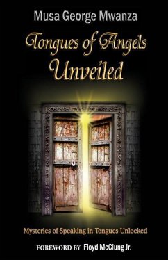 Tongues of Angels Unveiled: mysteries of speaking in tongues unlocked - Mwanza, Musa George