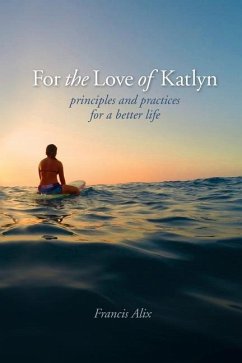 For the Love of Katlyn: Principles and Practices for a Better Life - Alix, Francis