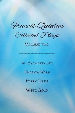 Collected Plays of Francis Quinlan: An Examined Life, Shadow Wars, Ferry Tales and White Gold - Quinlan, Francis