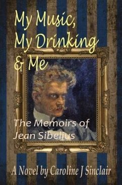 My Music, My Drinking & Me: The Memoirs of Jean Sibelius - Sinclair, Caroline J.