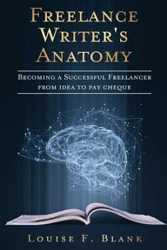Freelance Writer's Anatomy: Becoming a Successful Freelancer from Idea to Pay Cheque - Blank, Louise F.