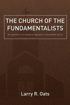 The Church of the Fundamentalists: An Examination of Ecclesiastical Separation in the Twentieth Century - Oats, Larry R.