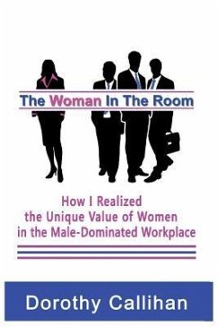 The Woman In The Room: How I Discovered the Unique Value of Women in the Male-Dominated Workplace - Callihan, Dorothy