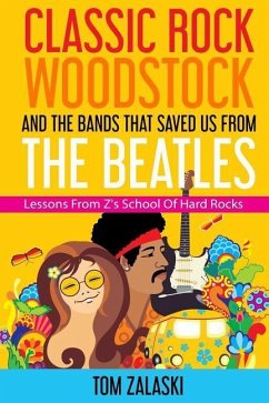 Classic Rock, Woodstock And The Bands That Saved Us From The Beatles: Lessons From Z's School Of Hard Rocks - Zalaski, Tom