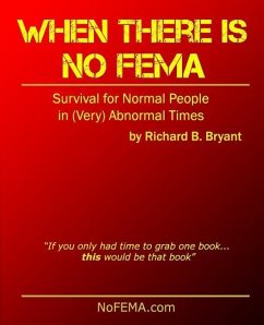 When There is No FEMA: Survival for Normal People in (Very) Abnormal Times - Bryant, Richard