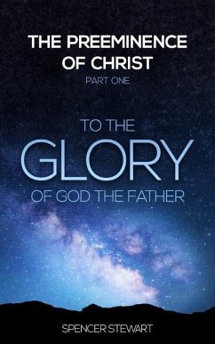 The Preeminence of Christ: Part One, To the Glory of God the Father - Stewart, Spencer