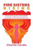 Fire Sisters Rising: Overcoming the Impossible to Achieve the Extraordinary