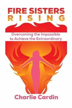 Fire Sisters Rising: Overcoming the Impossible to Achieve the Extraordinary - Cardin, Charlie