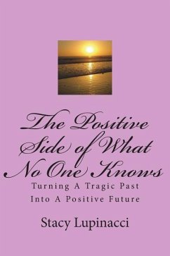The Positive Side of What No One Knows: Turning A Tragic Past Into a Positive Future - Lupinacci, Stacy