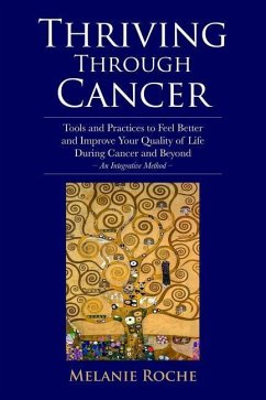 Thriving Through Cancer: Tools and Practices to Feel Better and Improve Your Quality of Life During Cancer and Beyond - An Integrative Method - Roche, Melanie