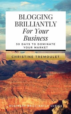 Blogging Brilliantly For Your Business: 30 Days to Dominate Your Market - Tremoulet, Christine