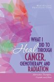 What I Did to Heal Through Cancer, Chemotherapy, and Radiation