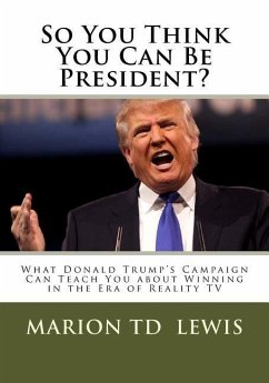 So You Think You Can Be President?: What Donald Trump's Campaign Can Teach You About Winning in the Era of Reality TV - Lewis, Marion Td