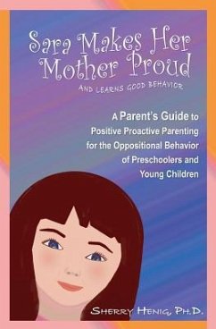 Sara Makes Her Mother Proud and Learns Good Behavior: A Parent's Guide to Positive Behavior - Henig Ph. D., Sherry