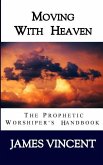 Moving With Heaven: The Prophetic Worshiper's Handbook