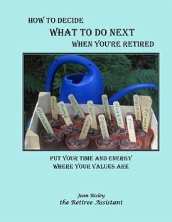 How to Decide What to Do Next When You're Retired: Put Your Time and Energy Where Your Values Are - Risley, Jean