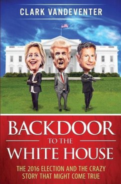 Backdoor to the White House: The 2016 Election and the Crazy Story that Might Come True - Vandeventer, Clark