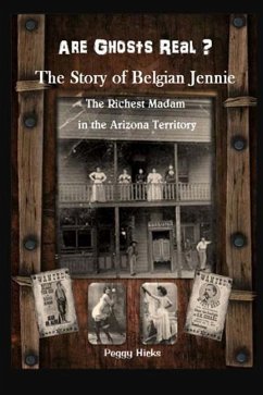 Are Ghosts Real? The Story of Belgian Jennie.: The Richest Madam in the Arizona Territory - Hicks, Peggy L.
