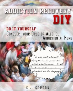 Addiction Recovery DIY: Do it Yourself - Conquer Your Drug or Alcohol Addiction at Home - Gordon, K. J.