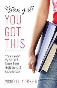 Relax, Girl! You Got This: Your Guide to a Fun and Stress-Free High School Experience - Hansen, Michelle A.