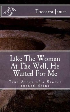 Like The Woman At The Well, He Waited for Me: A True Story of a Sinner turned Saint - James, Toccarra