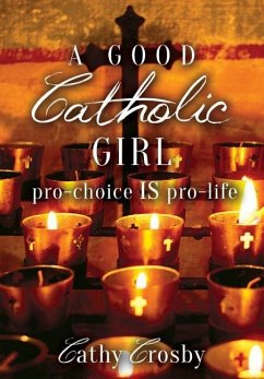 A Good Catholic Girl: pro-choice IS pro-life - Crosby, Cathy