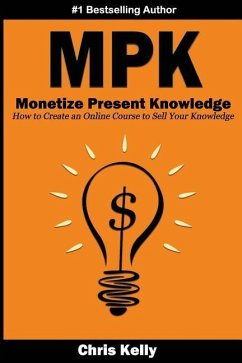 Monetize Present Knowledge: How to Create an Online Course to Sell Your Knowledge - Kelly, Christopher A.