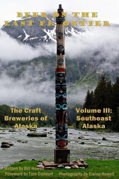 Southeast Alaska (Vol 3): Beer on the Last Frontier: The Craft Breweries of Alaska - Howell, Bill