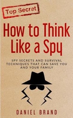 How To Think Like A Spy: Spy Secrets and Survival Techniques That Can Save You and Your Family - Brand, Daniel