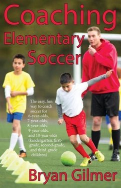 Coaching Elementary Soccer: The easy, fun way to coach soccer for 6-year-olds, 7-year-olds, 8-year-olds, 9-year-olds, and 10-year-olds (kindergar- - Gilmer, Bryan