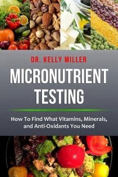 Micronutrient Testing: Micronutrient Testing: How To Find What Vitamins, Minerals, and Antioxidants You Need - Miller, Kelly