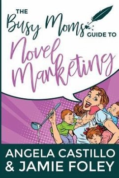 The Busy Mom's Guide to Novel Marketing - Foley, Jamie; Castillo, Angela